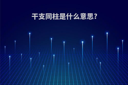 干支同柱是什么意思?