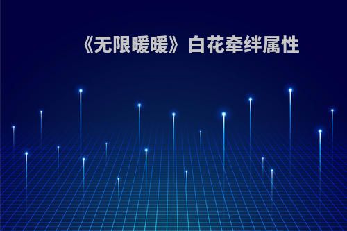 《无限暖暖》白花牵绊属性