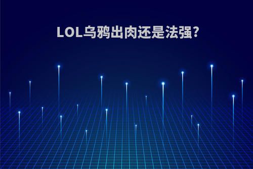 LOL乌鸦出肉还是法强?