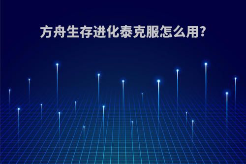 方舟生存进化泰克服怎么用?