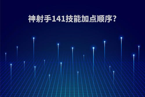 神射手141技能加点顺序?