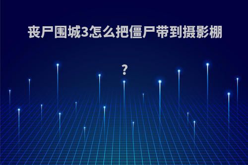 丧尸围城3怎么把僵尸带到摄影棚?