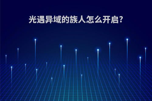 光遇异域的族人怎么开启?