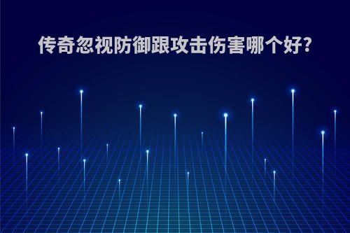传奇忽视防御跟攻击伤害哪个好?