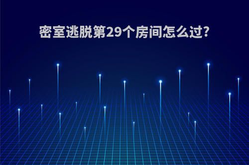 密室逃脱第29个房间怎么过?