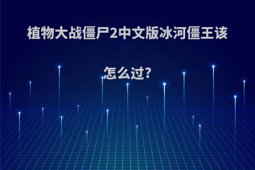 植物大战僵尸2中文版冰河僵王该怎么过?