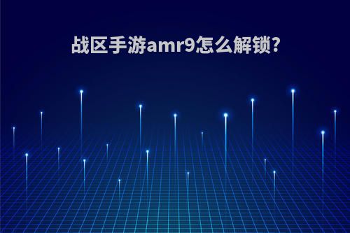 战区手游amr9怎么解锁?
