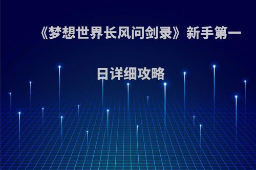 《梦想世界长风问剑录》新手第一日详细攻略