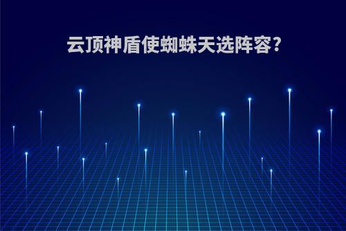云顶神盾使蜘蛛天选阵容?