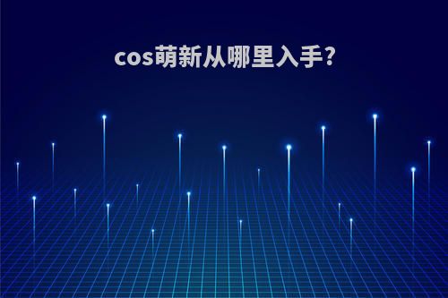 cos萌新从哪里入手?