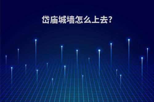 岱庙城墙怎么上去?