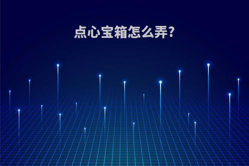 点心宝箱怎么弄?