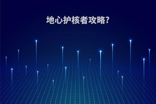 地心护核者攻略?