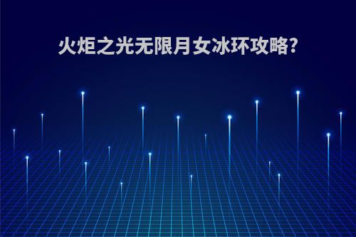 火炬之光无限月女冰环攻略?