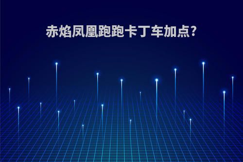 赤焰凤凰跑跑卡丁车加点?