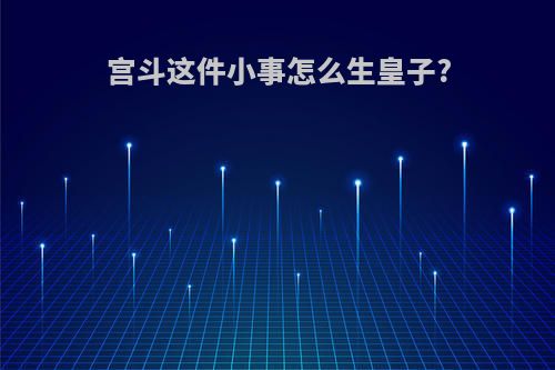 宫斗这件小事怎么生皇子?