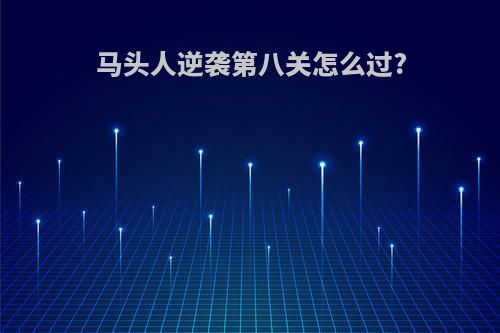 马头人逆袭第八关怎么过?