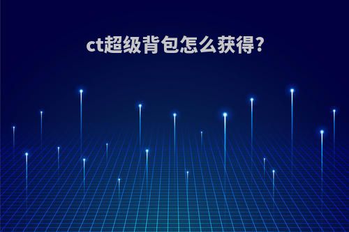 ct超级背包怎么获得?