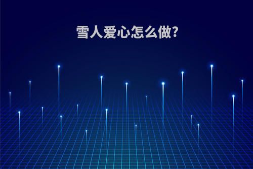 雪人爱心怎么做?