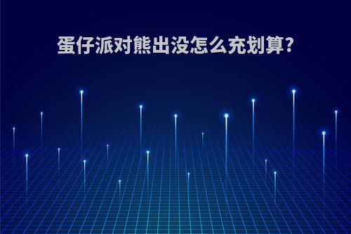 蛋仔派对熊出没怎么充划算?