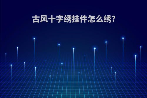 古风十字绣挂件怎么绣?