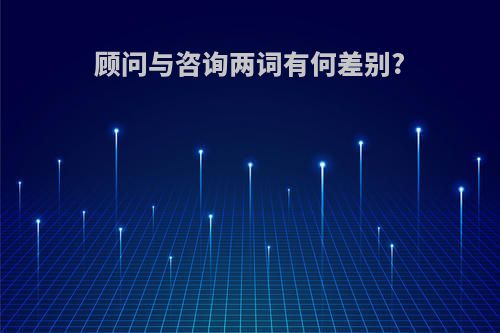顾问与咨询两词有何差别?