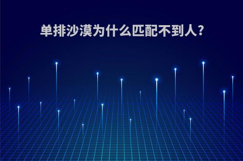 单排沙漠为什么匹配不到人?