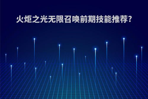 火炬之光无限召唤前期技能推荐?