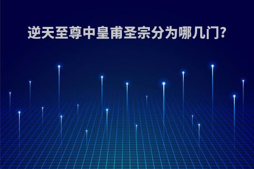 逆天至尊中皇甫圣宗分为哪几门?