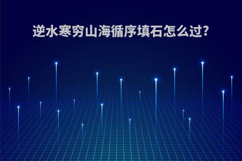 逆水寒穷山海循序填石怎么过?