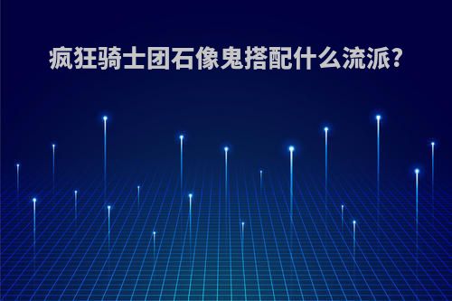 疯狂骑士团石像鬼搭配什么流派?