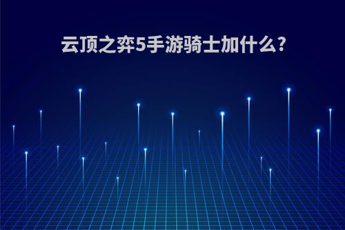 云顶之弈5手游骑士加什么?