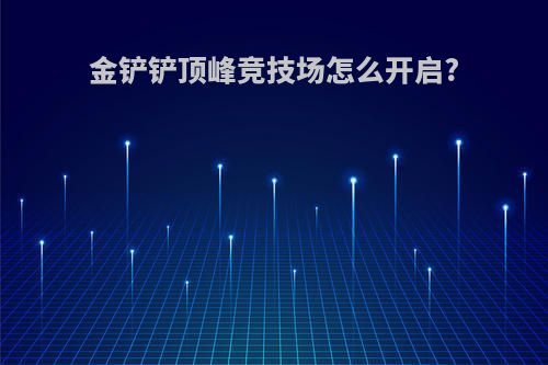 金铲铲顶峰竞技场怎么开启?
