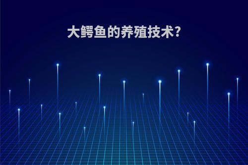 大鳄鱼的养殖技术?