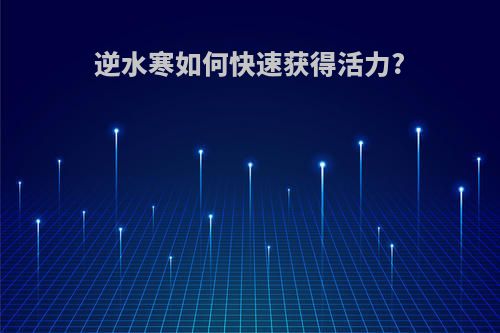 逆水寒如何快速获得活力?