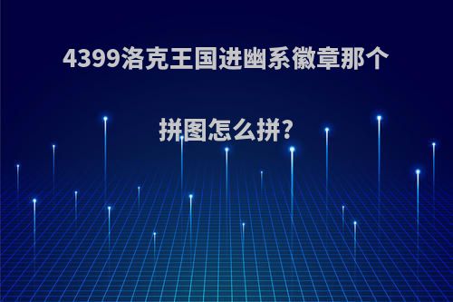 4399洛克王国进幽系徽章那个拼图怎么拼?