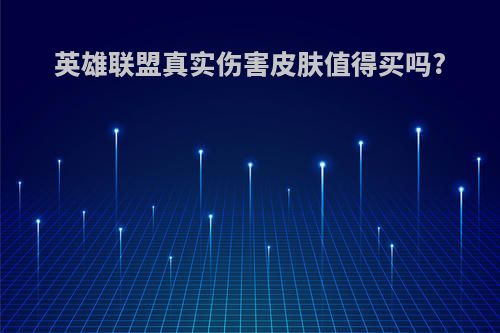 英雄联盟真实伤害皮肤值得买吗?