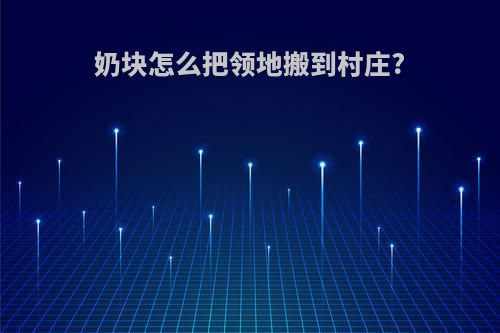 奶块怎么把领地搬到村庄?