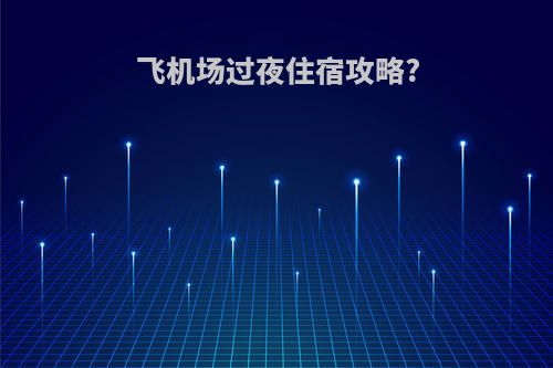 飞机场过夜住宿攻略?