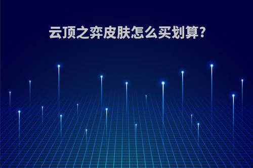 云顶之弈皮肤怎么买划算?