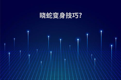 晓蛇变身技巧?