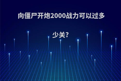 向僵尸开炮2000战力可以过多少关?