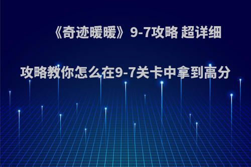 《奇迹暖暖》9-7攻略 超详细攻略教你怎么在9-7关卡中拿到高分