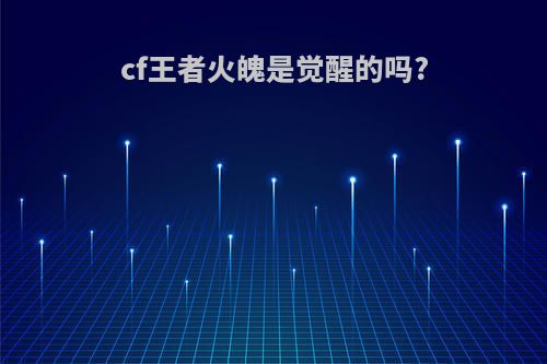 cf王者火魄是觉醒的吗?