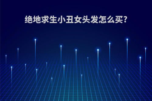 绝地求生小丑女头发怎么买?