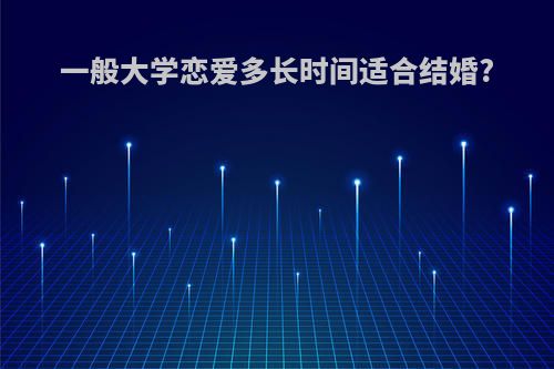 一般大学恋爱多长时间适合结婚?