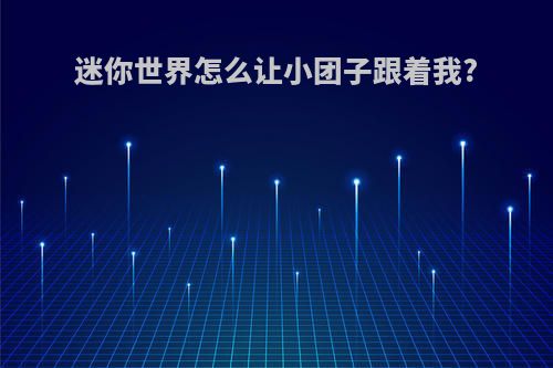 迷你世界怎么让小团子跟着我?