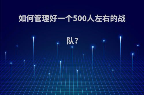 如何管理好一个500人左右的战队?