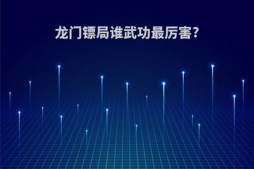 龙门镖局谁武功最厉害?