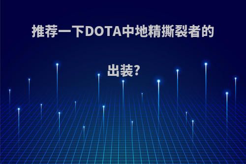 推荐一下DOTA中地精撕裂者的出装?